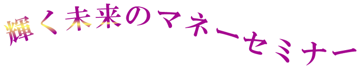 輝く未来のマネーセミナー